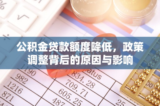 太康公积金贷款额度降低，政策调整背后的原因与影响