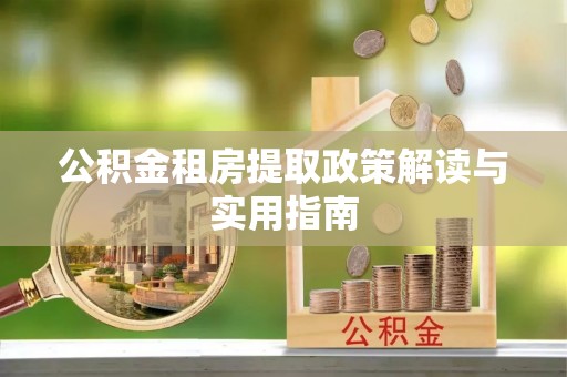 太康公积金租房提取政策解读与实用指南