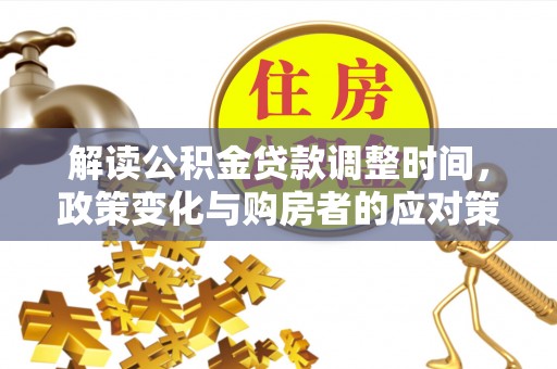 太康解读公积金贷款调整时间，政策变化与购房者的应对策略