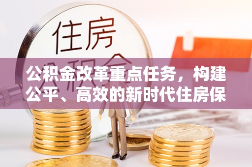 太康公积金改革重点任务，构建公平、高效的新时代住房保障体系