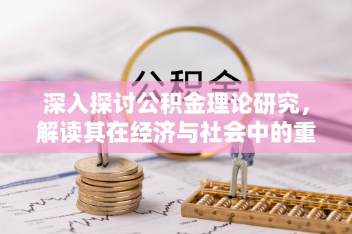 太康深入探讨公积金理论研究，解读其在经济与社会中的重要角色