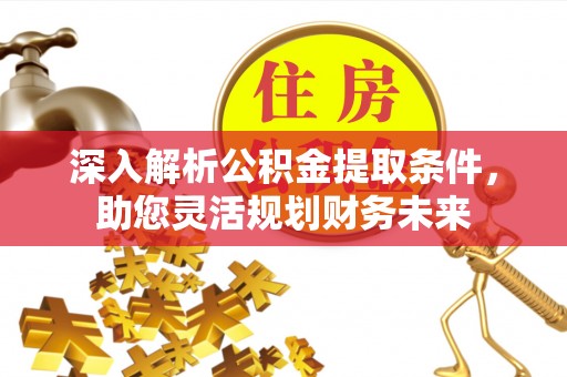 太康深入解析公积金提取条件，助您灵活规划财务未来