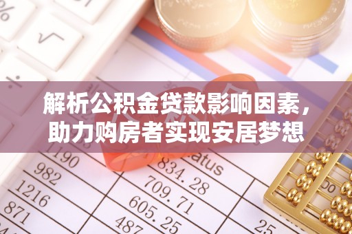 太康解析公积金贷款影响因素，助力购房者实现安居梦想