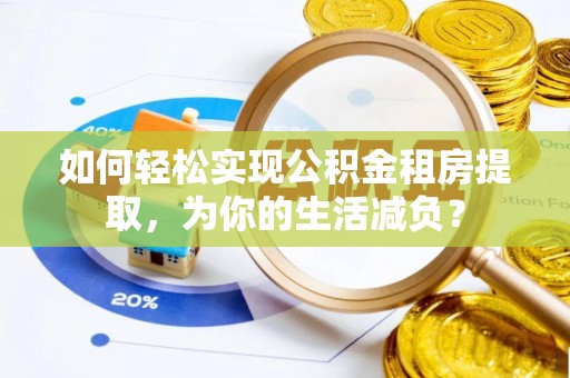 太康如何轻松实现公积金租房提取，为你的生活减负？