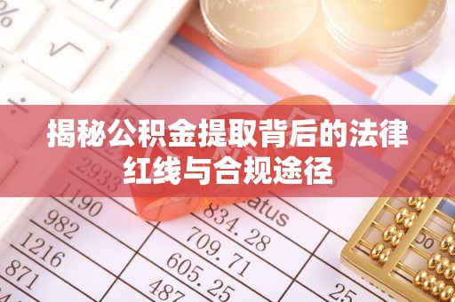 太康揭秘公积金提取背后的法律红线与合规途径