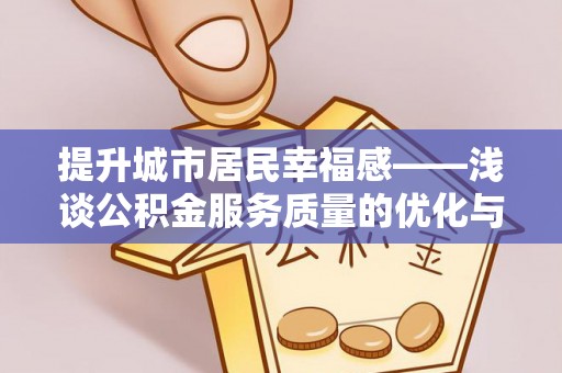 太康提升城市居民幸福感——浅谈公积金服务质量的优化与未来