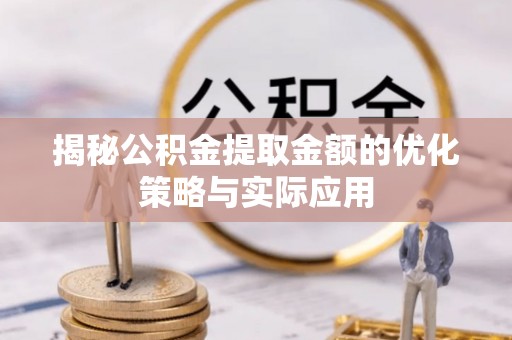太康揭秘公积金提取金额的优化策略与实际应用
