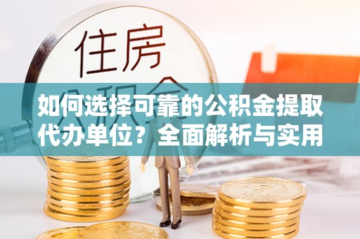 太康如何选择可靠的公积金提取代办单位？全面解析与实用建议