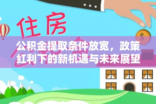 太康公积金提取条件放宽，政策红利下的新机遇与未来展望