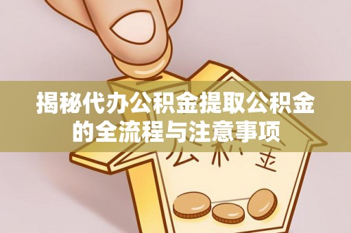 太康揭秘代办公积金提取公积金的全流程与注意事项