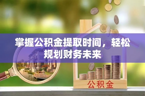 太康掌握公积金提取时间，轻松规划财务未来