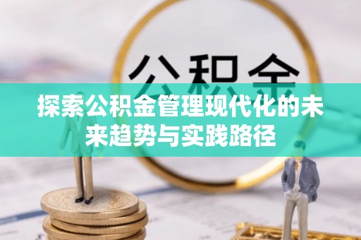 太康探索公积金管理现代化的未来趋势与实践路径