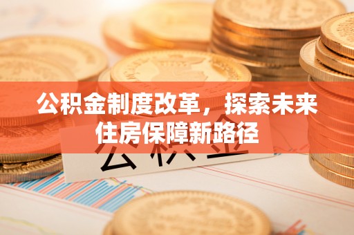 太康公积金制度改革，探索未来住房保障新路径
