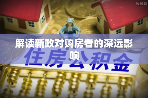 太康解读新政对购房者的深远影响