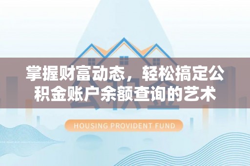 太康掌握财富动态，轻松搞定公积金账户余额查询的艺术