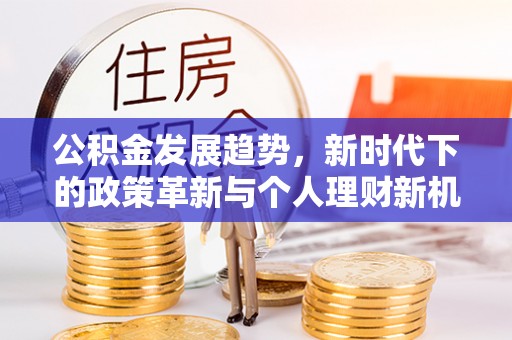 太康公积金发展趋势，新时代下的政策革新与个人理财新机遇