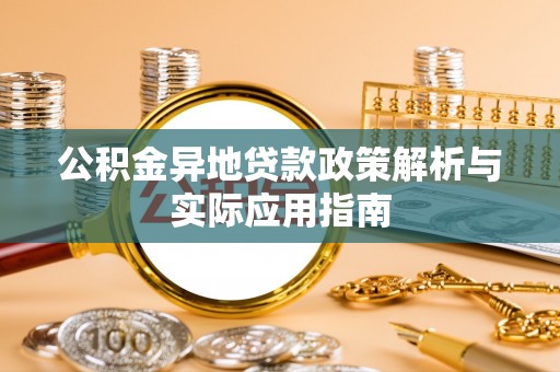 太康公积金异地贷款政策解析与实际应用指南