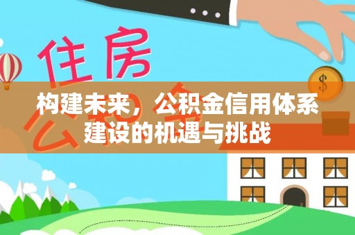 太康构建未来，公积金信用体系建设的机遇与挑战