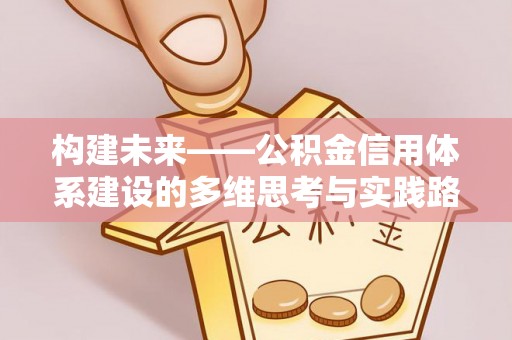 太康构建未来——公积金信用体系建设的多维思考与实践路径