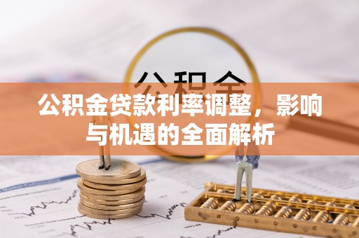 太康公积金贷款利率调整，影响与机遇的全面解析