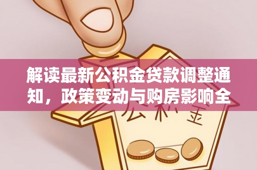 太康解读最新公积金贷款调整通知，政策变动与购房影响全解析