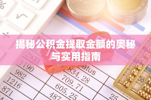 太康揭秘公积金提取金额的奥秘与实用指南