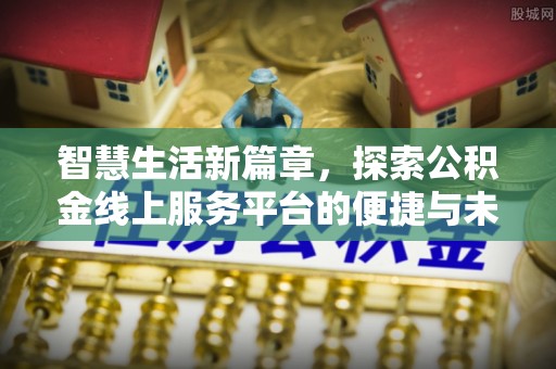 太康智慧生活新篇章，探索公积金线上服务平台的便捷与未来