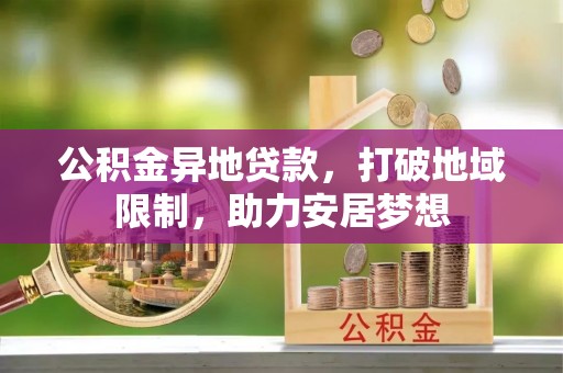 太康公积金异地贷款，打破地域限制，助力安居梦想