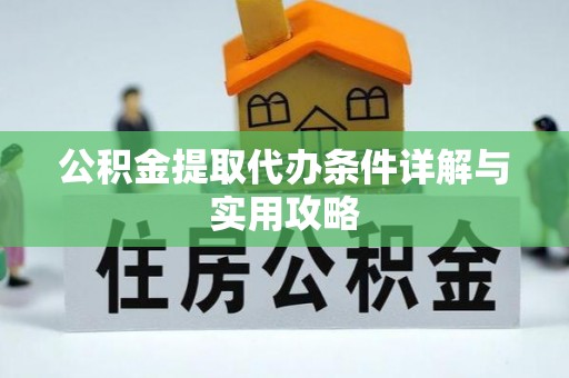 太康公积金提取代办条件详解与实用攻略