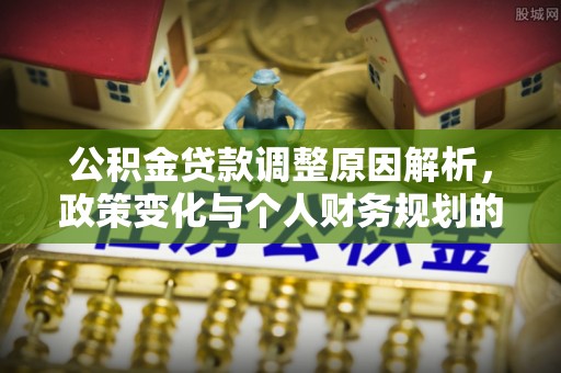 太康公积金贷款调整原因解析，政策变化与个人财务规划的影响