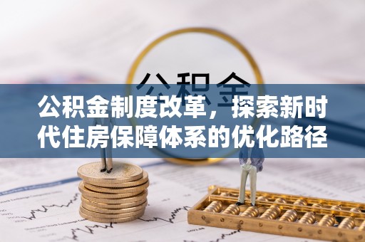 太康公积金制度改革，探索新时代住房保障体系的优化路径