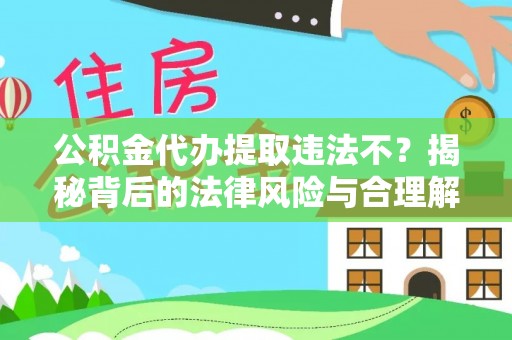 太康公积金代办提取违法不？揭秘背后的法律风险与合理解决方案