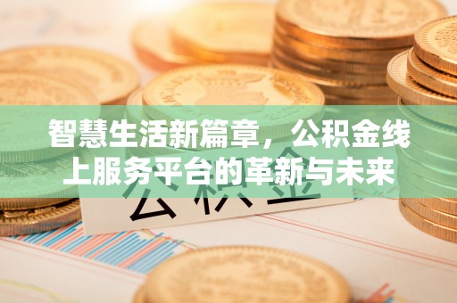 太康智慧生活新篇章，公积金线上服务平台的革新与未来