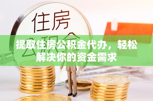太康提取住房公积金代办，轻松解决你的资金需求