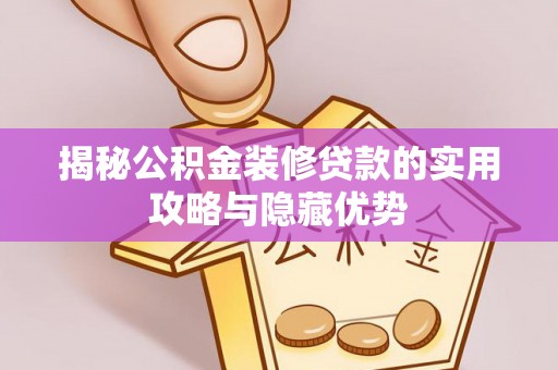 太康揭秘公积金装修贷款的实用攻略与隐藏优势