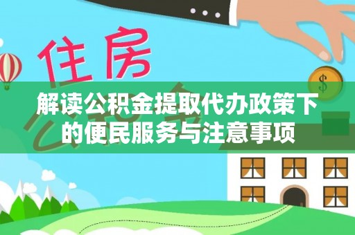 太康解读公积金提取代办政策下的便民服务与注意事项