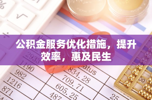 太康公积金服务优化措施，提升效率，惠及民生