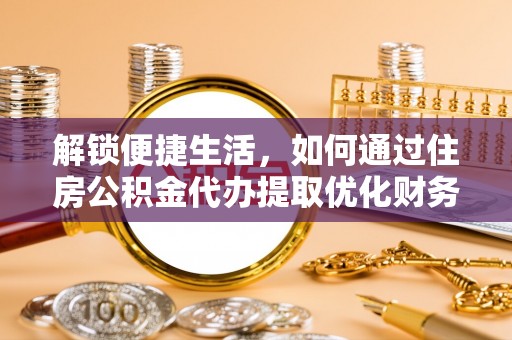 太康解锁便捷生活，如何通过住房公积金代办提取优化财务规划