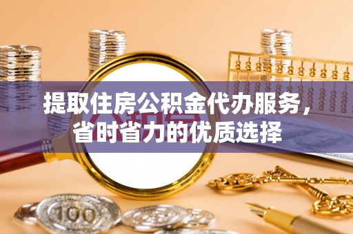 太康提取住房公积金代办服务，省时省力的优质选择