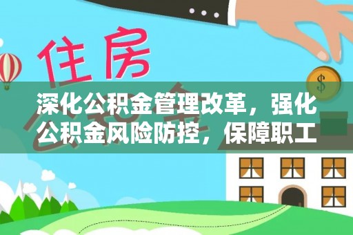 太康深化公积金管理改革，强化公积金风险防控，保障职工权益