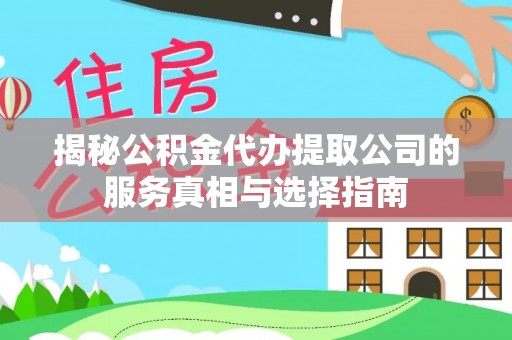太康揭秘公积金代办提取公司的服务真相与选择指南