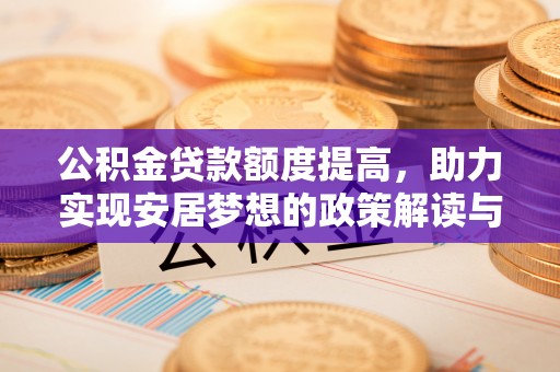 太康公积金贷款额度提高，助力实现安居梦想的政策解读与未来展望