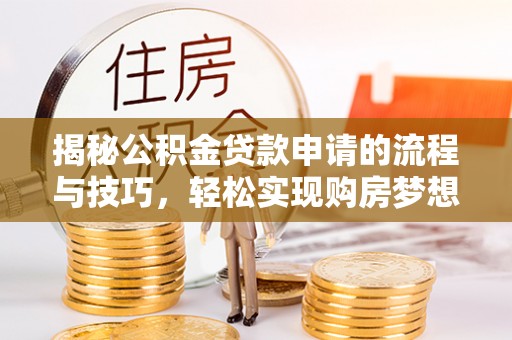 太康揭秘公积金贷款申请的流程与技巧，轻松实现购房梦想