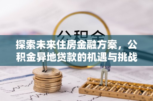 太康探索未来住房金融方案，公积金异地贷款的机遇与挑战