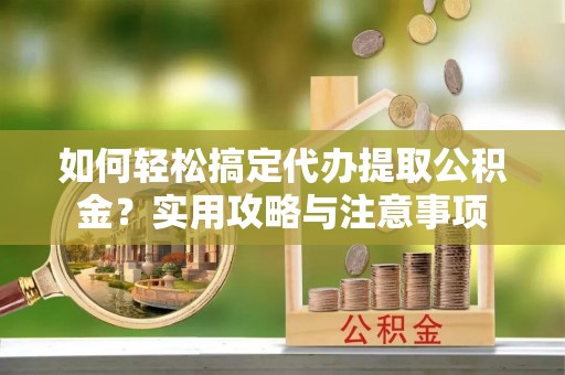 太康如何轻松搞定代办提取公积金？实用攻略与注意事项