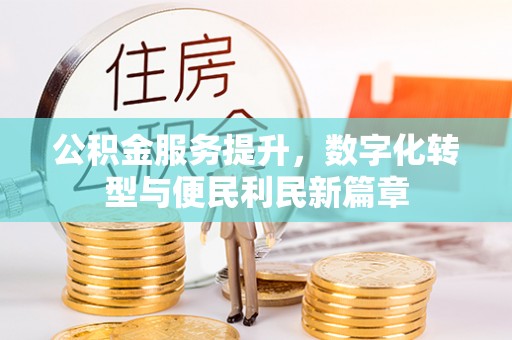 太康公积金服务提升，数字化转型与便民利民新篇章