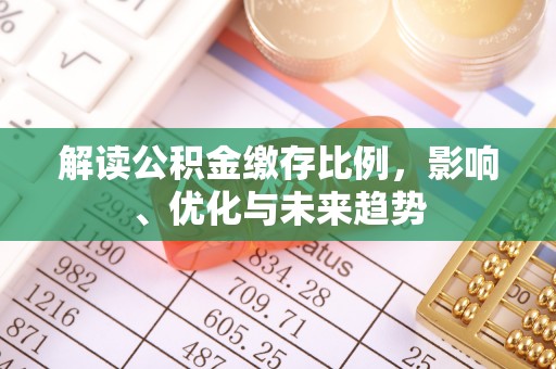 太康解读公积金缴存比例，影响、优化与未来趋势