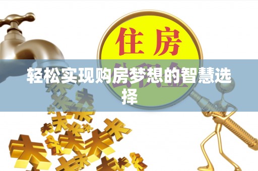 太康轻松实现购房梦想的智慧选择