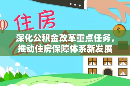 太康深化公积金改革重点任务，推动住房保障体系新发展