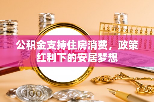 太康公积金支持住房消费，政策红利下的安居梦想